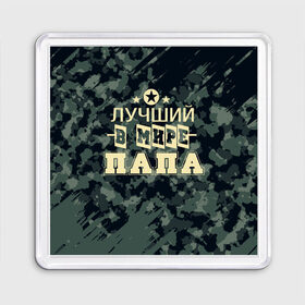 Магнит 55*55 с принтом Лучший в мире папа. в Санкт-Петербурге, Пластик | Размер: 65*65 мм; Размер печати: 55*55 мм | 23 февраля | camouflage | military | герой | день защитника отечества | камуфляж | лучший в мире папа | милитари | мужской праздник | мужчина | праздник