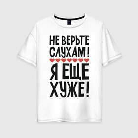 Женская футболка хлопок Oversize с принтом Не верьте слухам я еще хуже в Санкт-Петербурге, 100% хлопок | свободный крой, круглый ворот, спущенный рукав, длина до линии бедер
 | Тематика изображения на принте: надписи | слухи | характер | юмор