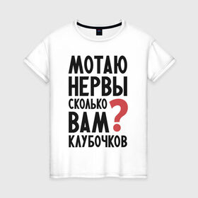 Женская футболка хлопок с принтом Мотаю нервы в Санкт-Петербурге, 100% хлопок | прямой крой, круглый вырез горловины, длина до линии бедер, слегка спущенное плечо | Тематика изображения на принте: надписи | нервы | характер | юмор