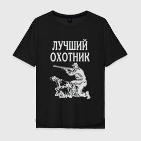 Мужская футболка хлопок Oversize с принтом Лучший охотник в Санкт-Петербурге, 100% хлопок | свободный крой, круглый ворот, “спинка” длиннее передней части | надписи | охота | охотник | хобби