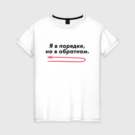 Женская футболка хлопок с принтом Я в порядке, но в обратном. в Санкт-Петербурге, 100% хлопок | прямой крой, круглый вырез горловины, длина до линии бедер, слегка спущенное плечо | Тематика изображения на принте: мем | ой все | прикол | прикольная фраза | прикольные фразы | слово | фраза | цитата | цитаты