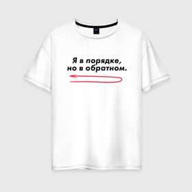 Женская футболка хлопок Oversize с принтом Я в порядке но в обратном в Санкт-Петербурге, 100% хлопок | свободный крой, круглый ворот, спущенный рукав, длина до линии бедер
 | мем | ой все | прикол | прикольная фраза | прикольные фразы | слово | фраза | цитата | цитаты