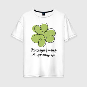 Женская футболка хлопок Oversize с принтом Поцелуй меня - Я ирландец в Санкт-Петербурге, 100% хлопок | свободный крой, круглый ворот, спущенный рукав, длина до линии бедер
 | день святого патрика | зеленый | ирландец | клевер | меня | надпись | парню | патрик | подарок | поцелуй | прикольная | смешной | удача