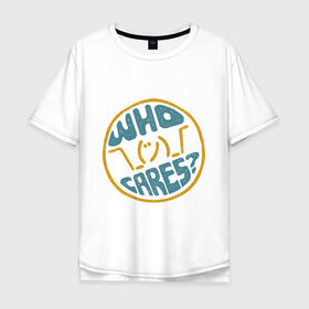 Мужская футболка хлопок Oversize с принтом Who cares? в Санкт-Петербурге, 100% хлопок | свободный крой, круглый ворот, “спинка” длиннее передней части | волнует | кого | мем | надпись | слова | фраза | хипстер