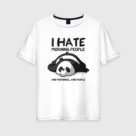 Женская футболка хлопок Oversize с принтом I Hate Morning And People в Санкт-Петербурге, 100% хлопок | свободный крой, круглый ворот, спущенный рукав, длина до линии бедер
 | and | hate | i | morning | mornings | panda | people | людей | люди | ненавижу | панда | утро