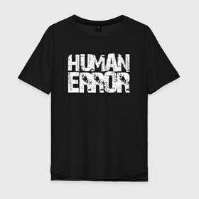 Мужская футболка хлопок Oversize с принтом HUMAN ERROR в Санкт-Петербурге, 100% хлопок | свободный крой, круглый ворот, “спинка” длиннее передней части | Тематика изображения на принте: chill | creative | error | human | life | minimalism | relax | жизнь | креатив | креативная | минимал | минимализм | надпись | ошибка | прикольная | релакс | текст | человек | человеческая | чилить | чилл