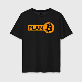 Женская футболка хлопок Oversize с принтом BITCOIN PLAN B в Санкт-Петербурге, 100% хлопок | свободный крой, круглый ворот, спущенный рукав, длина до линии бедер
 | bitcoin | blockchain | btc | cardano | crypto | ethereum | polkadot | tether | xrp | бинанс | биткоин | блокчейн | валюта | деньги | криптовалюта | майнер | майнинг | цифровая валюта | цифровое золото | эфир