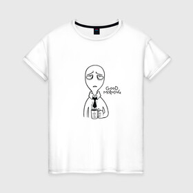 Женская футболка хлопок с принтом Good morning в Санкт-Петербурге, 100% хлопок | прямой крой, круглый вырез горловины, длина до линии бедер, слегка спущенное плечо | good morning | доброе утро | работа | рабочее настроение | утро