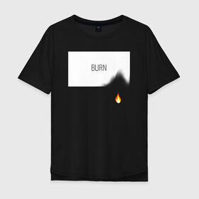 Мужская футболка хлопок Oversize с принтом BURN в Санкт-Петербурге, 100% хлопок | свободный крой, круглый ворот, “спинка” длиннее передней части | burn | creative | fire | flame | minimalism | горение | гореть | жечь | креатив | креативная | минимал | минимализм | надпись | огонь | пламя | текст
