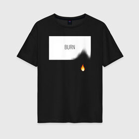 Женская футболка хлопок Oversize с принтом BURN в Санкт-Петербурге, 100% хлопок | свободный крой, круглый ворот, спущенный рукав, длина до линии бедер
 | burn | creative | fire | flame | minimalism | горение | гореть | жечь | креатив | креативная | минимал | минимализм | надпись | огонь | пламя | текст