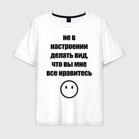 Мужская футболка хлопок Oversize с принтом Не в настроении в Санкт-Петербурге, 100% хлопок | свободный крой, круглый ворот, “спинка” длиннее передней части | вне общества | мизантроп | нет настроения | социофоб | хикка