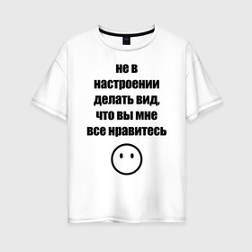 Женская футболка хлопок Oversize с принтом Не в настроении в Санкт-Петербурге, 100% хлопок | свободный крой, круглый ворот, спущенный рукав, длина до линии бедер
 | Тематика изображения на принте: вне общества | мизантроп | нет настроения | социофоб | хикка