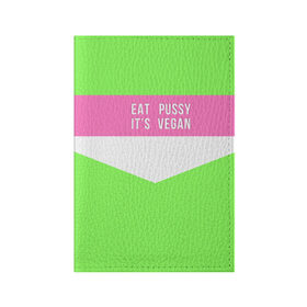 Обложка для паспорта матовая кожа с принтом Eat pussy. Its vegan в Санкт-Петербурге, натуральная матовая кожа | размер 19,3 х 13,7 см; прозрачные пластиковые крепления | eat | its vegan | pussy | vegan | веган | киски | салатовый | шутка