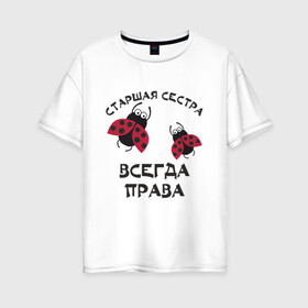Женская футболка хлопок Oversize с принтом Старшая сестра всегда права в Санкт-Петербурге, 100% хлопок | свободный крой, круглый ворот, спущенный рукав, длина до линии бедер
 | sister | бабочка коробочка | божья коровка | старшая сестра
