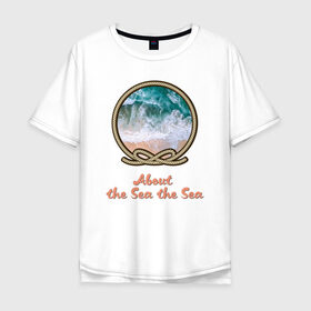 Мужская футболка хлопок Oversize с принтом О Море море.About the Sea в Санкт-Петербурге, 100% хлопок | свободный крой, круглый ворот, “спинка” длиннее передней части | вода | жаркие страны | кораллы | лето | море | морская тема | о море море | океан | отдых | отпуск | пляж | прибой | рифы