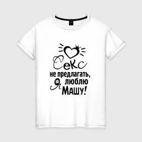 Женская футболка хлопок с принтом Секс не предлагать,люблю Машу в Санкт-Петербурге, 100% хлопок | прямой крой, круглый вырез горловины, длина до линии бедер, слегка спущенное плечо | любовь | мария | маша | надписи