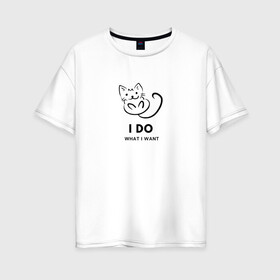 Женская футболка хлопок Oversize с принтом I Do What I Want в Санкт-Петербурге, 100% хлопок | свободный крой, круглый ворот, спущенный рукав, длина до линии бедер
 | cat | cats | text | кот | кошка | кошки | надпись | текст