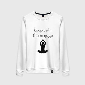 Женский свитшот хлопок с принтом Keep calm this is yoga в Санкт-Петербурге, 100% хлопок | прямой крой, круглый вырез, на манжетах и по низу широкая трикотажная резинка  | keep calm | this is yoga | асаны | гимнастика | для тренера по йоге | зоровье | йога | пилатес | позы | спокойствие | спорт