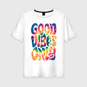 Женская футболка хлопок Oversize с принтом Good vibes only в Санкт-Петербурге, 100% хлопок | свободный крой, круглый ворот, спущенный рукав, длина до линии бедер
 | gradient | pattern | tie dye | градиент | паттерн | тай дай | тие дие | узор | узоры