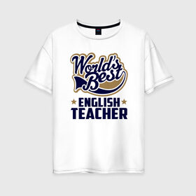 Женская футболка хлопок Oversize с принтом Worlds best English Teacher в Санкт-Петербурге, 100% хлопок | свободный крой, круглый ворот, спущенный рукав, длина до линии бедер
 | английского языка | в мире | инглиш тичер | лучший | самый | учитель | школа