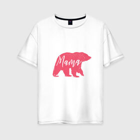 Женская футболка хлопок Oversize с принтом Мама Медведица в Санкт-Петербурге, 100% хлопок | свободный крой, круглый ворот, спущенный рукав, длина до линии бедер
 | art | bear | bears | mama | mom | mom bear | pink bear | арт | белая медведица | белый медведь | животные | иллюстрация | лучшая мама | лучшая мама мерч | лучшая мама рисунок | мамочка | мамуля | медведь | медведь рисунок