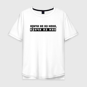 Мужская футболка хлопок Oversize с принтом кричи на мне в Санкт-Петербурге, 100% хлопок | свободный крой, круглый ворот, “спинка” длиннее передней части | ирония | парню | призыв | текст | фразеологизм
