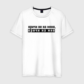 Мужская футболка хлопок с принтом кричи на мне в Санкт-Петербурге, 100% хлопок | прямой крой, круглый вырез горловины, длина до линии бедер, слегка спущенное плечо. | ирония | парню | призыв | текст | фразеологизм