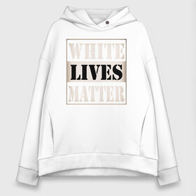 Женское худи Oversize хлопок с принтом White lives matters в Санкт-Петербурге, френч-терри — 70% хлопок, 30% полиэстер. Мягкий теплый начес внутри —100% хлопок | боковые карманы, эластичные манжеты и нижняя кромка, капюшон на магнитной кнопке | Тематика изображения на принте: black lives matters | blm | white lives matters | wlm | трамп