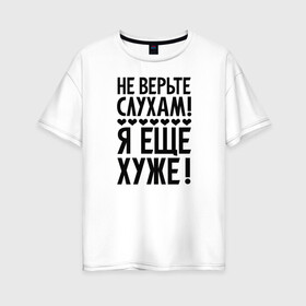Женская футболка хлопок Oversize с принтом Я еще хуже (Не верь слухам) в Санкт-Петербурге, 100% хлопок | свободный крой, круглый ворот, спущенный рукав, длина до линии бедер
 | еще хуже | надпись | прикол | сердечки | текст | цитата | юмор