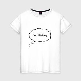 Женская футболка хлопок с принтом Im thinking в Санкт-Петербурге, 100% хлопок | прямой крой, круглый вырез горловины, длина до линии бедер, слегка спущенное плечо | думать | занят | мысли | надпись | не отвлекать | облачко | прикол
