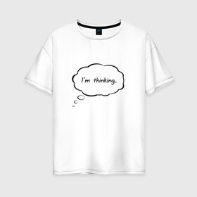 Женская футболка хлопок Oversize с принтом Im thinking в Санкт-Петербурге, 100% хлопок | свободный крой, круглый ворот, спущенный рукав, длина до линии бедер
 | Тематика изображения на принте: думать | занят | мысли | надпись | не отвлекать | облачко | прикол