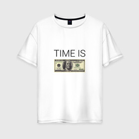 Женская футболка хлопок Oversize с принтом TIME IS MONEY в Санкт-Петербурге, 100% хлопок | свободный крой, круглый ворот, спущенный рукав, длина до линии бедер
 | time is money | банкнота | время деньги | время это деньги | высказывание | деньги | доллары | дорогое время | катлета | купюра | курс | о деньгах | прикол | рубли | тайм из мани | тайм ис мани | фраза | цитаты