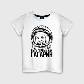 Детская футболка хлопок с принтом Быть первым как Юрий Гагарин. в Санкт-Петербурге, 100% хлопок | круглый вырез горловины, полуприлегающий силуэт, длина до линии бедер | Тематика изображения на принте: астронавт | восток1 | гагарин | земля | космонавт | космос | планеты | юрий