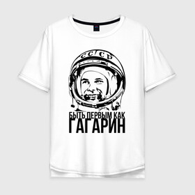 Мужская футболка хлопок Oversize с принтом Быть первым как Юрий Гагарин. в Санкт-Петербурге, 100% хлопок | свободный крой, круглый ворот, “спинка” длиннее передней части | астронавт | восток1 | гагарин | земля | космонавт | космос | планеты | юрий