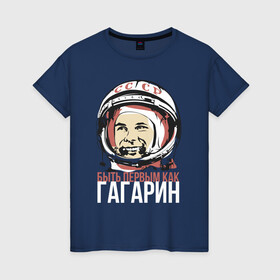 Женская футболка хлопок с принтом Быть первым как Юрий Гагарин. в Санкт-Петербурге, 100% хлопок | прямой крой, круглый вырез горловины, длина до линии бедер, слегка спущенное плечо | астронавт | восток1 | гагарин | земля | космонавт | космос | планеты | юрий