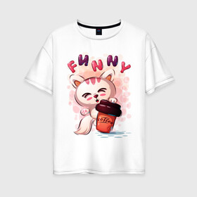Женская футболка хлопок Oversize с принтом Котёнок милашка с кофе в Санкт-Петербурге, 100% хлопок | свободный крой, круглый ворот, спущенный рукав, длина до линии бедер
 | забавный | кот | кофе | малышка | милашка | мультяшка | стакан