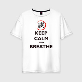 Женская футболка хлопок Oversize с принтом KEEP CALM and BREATHE в Санкт-Петербурге, 100% хлопок | свободный крой, круглый ворот, спущенный рукав, длина до линии бедер
 | demon slayer | kamado | kimetsu no yaiba | nezuko | tanjiro | аниме | гию томиока | зеницу агацума | иноске хашибира | камадо | клинок | корзинная девочка | манга | музан кибуцуджи | незуко | рассекающий демонов | танджиро