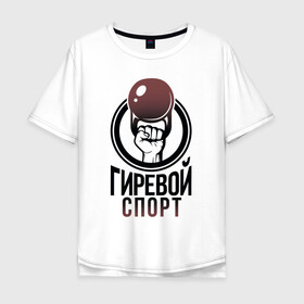Мужская футболка хлопок Oversize с принтом Гиревой спорт в Санкт-Петербурге, 100% хлопок | свободный крой, круглый ворот, “спинка” длиннее передней части | атлетика | гири | надписи | спорт