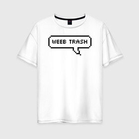 Женская футболка хлопок Oversize с принтом Weeb trash в Санкт-Петербурге, 100% хлопок | свободный крой, круглый ворот, спущенный рукав, длина до линии бедер
 | ahegao | anime | baka | chibi | desu | japan | kohai | nani | neko | otaku | senpai | sensei | waifu | weeaboo | weeb | аниме | анимешник | анимешница | ахегао | бака | вайфу | виабу | десу | кохай | культура | нани | неко | отаку | сенпай | сенсеи | трен