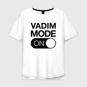 Мужская футболка хлопок Oversize с принтом Vadim Mode On в Санкт-Петербурге, 100% хлопок | свободный крой, круглый ворот, “спинка” длиннее передней части | Тематика изображения на принте: name | names | вадим | имена | имя | надписи | прикольные | стикер