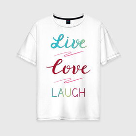 Женская футболка хлопок Oversize с принтом Live love laugh Живи люби в Санкт-Петербурге, 100% хлопок | свободный крой, круглый ворот, спущенный рукав, длина до линии бедер
 | laugh | live | love | живи | зеленый | красный | леттеринг | люби | розовый | смейся