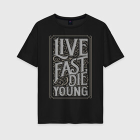 Женская футболка хлопок Oversize с принтом Live fast die young в Санкт-Петербурге, 100% хлопок | свободный крой, круглый ворот, спущенный рукав, длина до линии бедер
 | винтаж | жизнь | леттеринг | молодость | цитата