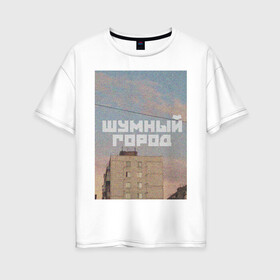 Женская футболка хлопок Oversize с принтом Шумный город в Санкт-Петербурге, 100% хлопок | свободный крой, круглый ворот, спущенный рукав, длина до линии бедер
 | город | надписи | провинция | фото