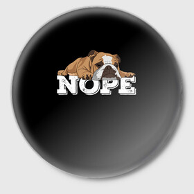 Значок с принтом Ленивый Бульдог в Санкт-Петербурге,  металл | круглая форма, металлическая застежка в виде булавки | animals | bulldog | dog | english | lazy | meme | memes | nope | английский | бульдог | дог | животные | ленивый | мем | нет | пес | собака