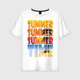 Женская футболка хлопок Oversize с принтом SUMMER TIME в Санкт-Петербурге, 100% хлопок | свободный крой, круглый ворот, спущенный рукав, длина до линии бедер
 | beach | holiday | print | sea | summer | sun | лето | море | острова | отдых | отпуск | пальмы | песок | пляж | солнце