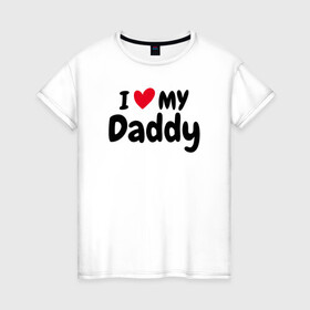 Женская футболка хлопок с принтом I LOVE MY DADDY в Санкт-Петербурге, 100% хлопок | прямой крой, круглый вырез горловины, длина до линии бедер, слегка спущенное плечо | иностранные | любовь | надписи | папа | слова
