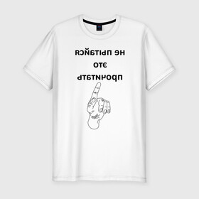 Мужская футболка хлопок Slim с принтом Не пытайся это прочитать в Санкт-Петербурге, 92% хлопок, 8% лайкра | приталенный силуэт, круглый вырез ворота, длина до линии бедра, короткий рукав | надпись | рука | селфи | текст | цитата | юмор