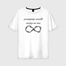 Женская футболка хлопок Oversize с принтом Жизнь прекрасна как ни крути в Санкт-Петербурге, 100% хлопок | свободный крой, круглый ворот, спущенный рукав, длина до линии бедер
 | бесконечность | жизнь | надпись | селфи | текст | юмор