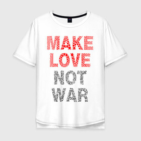 Мужская футболка хлопок Oversize с принтом MAKE LOVE NOT WAR в Санкт-Петербурге, 100% хлопок | свободный крой, круглый ворот, “спинка” длиннее передней части | love | make | peace | text | war | word | война | любовь | мир | надписи | оружие | популярные | сердце | текст | хиппи