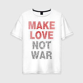 Женская футболка хлопок Oversize с принтом MAKE LOVE NOT WAR в Санкт-Петербурге, 100% хлопок | свободный крой, круглый ворот, спущенный рукав, длина до линии бедер
 | love | make | peace | text | war | word | война | любовь | мир | надписи | оружие | популярные | сердце | текст | хиппи